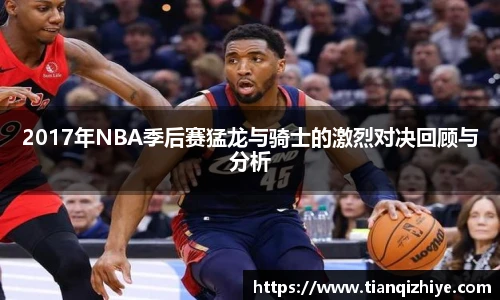 2017年NBA季后赛猛龙与骑士的激烈对决回顾与分析