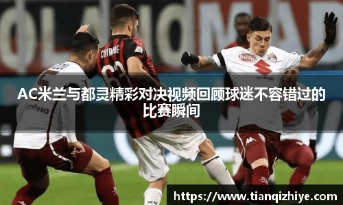 AC米兰与都灵精彩对决视频回顾球迷不容错过的比赛瞬间