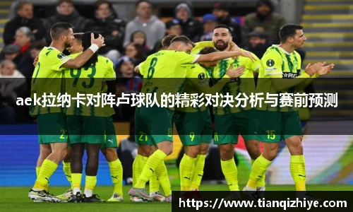 aek拉纳卡对阵卢球队的精彩对决分析与赛前预测