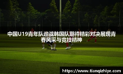 中国U19青年队迎战韩国队期待精彩对决展现青春风采与竞技精神