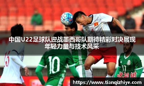 中国U22足球队迎战墨西哥队期待精彩对决展现年轻力量与技术风采