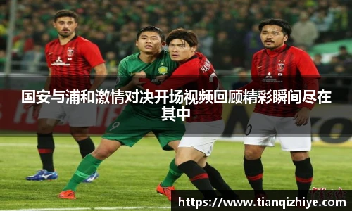 国安与浦和激情对决开场视频回顾精彩瞬间尽在其中