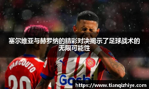 塞尔维亚与赫罗纳的精彩对决揭示了足球战术的无限可能性