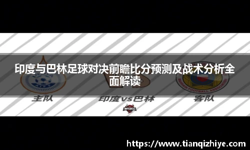 印度与巴林足球对决前瞻比分预测及战术分析全面解读